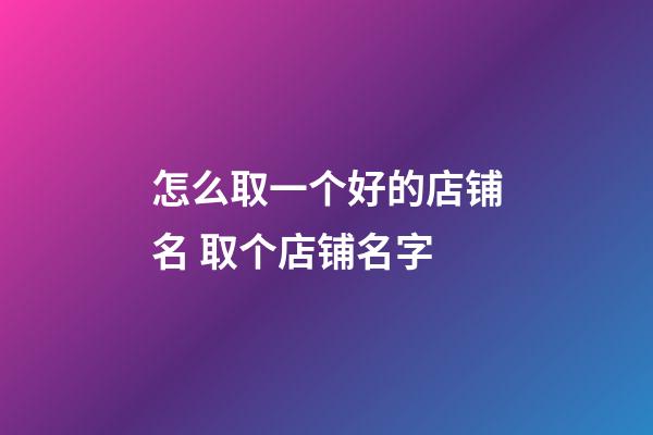 怎么取一个好的店铺名 取个店铺名字-第1张-店铺起名-玄机派